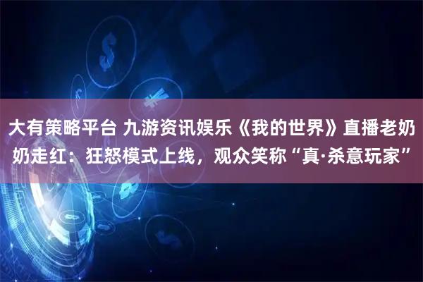 大有策略平台 九游资讯娱乐《我的世界》直播老奶奶走红：狂怒模式上线，观众笑称“真·杀意玩家”