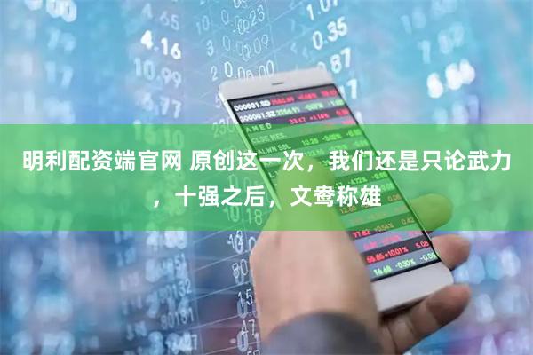 明利配资端官网 原创这一次，我们还是只论武力，十强之后，文鸯称雄