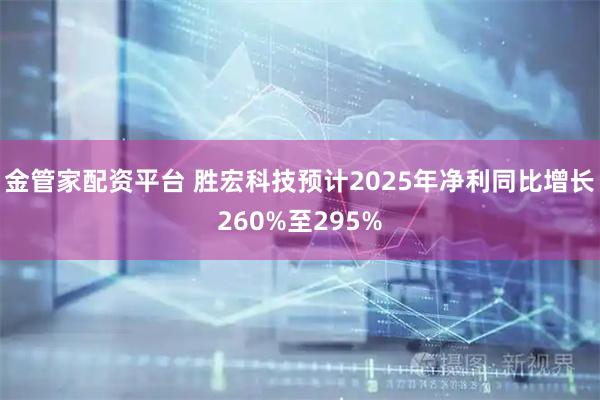 金管家配资平台 胜宏科技预计2025年净利同比增长260%至295%