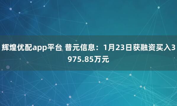 辉煌优配app平台 普元信息：1月23日获融资买入3975.85万元