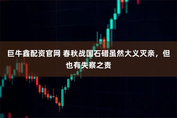 巨牛鑫配资官网 春秋战国石碏虽然大义灭亲，但也有失察之责