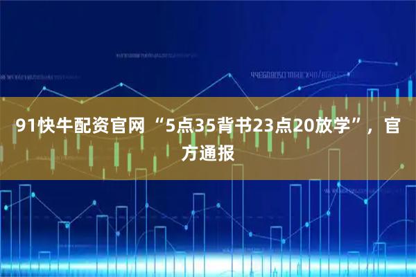 91快牛配资官网 “5点35背书23点20放学”，官方通报