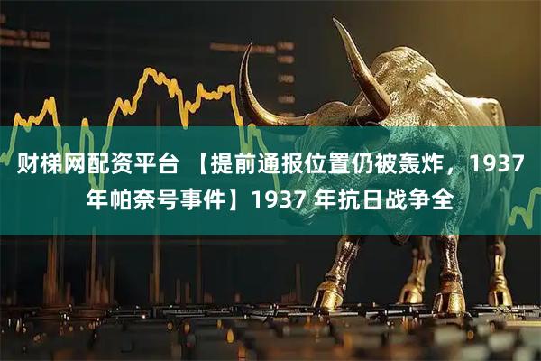 财梯网配资平台 【提前通报位置仍被轰炸，1937年帕奈号事件】1937 年抗日战争全