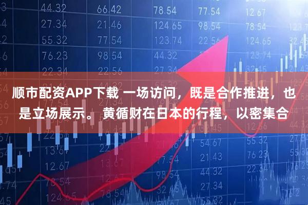 顺市配资APP下载 一场访问，既是合作推进，也是立场展示。 黄循财在日本的行程，以密集合