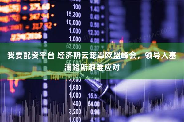 我要配资平台 经济阴云笼罩欧盟峰会，领导人塞浦路斯艰难应对