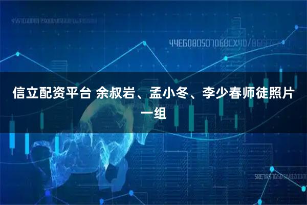 信立配资平台 余叔岩、孟小冬、李少春师徒照片一组